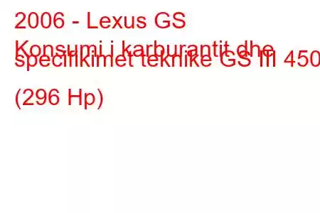 2006 - Lexus GS
Konsumi i karburantit dhe specifikimet teknike GS III 450h (296 Hp)