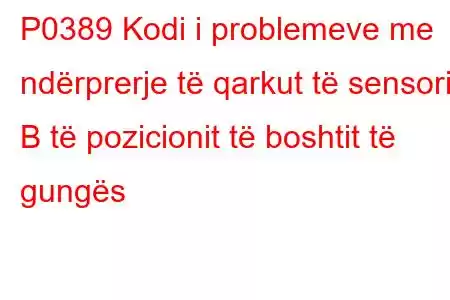 P0389 Kodi i problemeve me ndërprerje të qarkut të sensorit B të pozicionit të boshtit të gungës