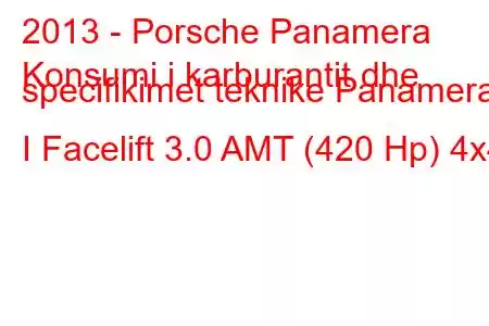 2013 - Porsche Panamera
Konsumi i karburantit dhe specifikimet teknike Panamera I Facelift 3.0 AMT (420 Hp) 4x4