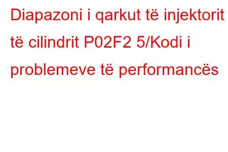 Diapazoni i qarkut të injektorit të cilindrit P02F2 5/Kodi i problemeve të performancës