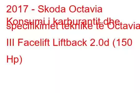 2017 - Skoda Octavia
Konsumi i karburantit dhe specifikimet teknike të Octavia III Facelift Liftback 2.0d (150 Hp)