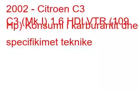 2002 - Citroen C3
C3 (Mk I) 1.6 HDI VTR (109 Hp) Konsumi i karburantit dhe specifikimet teknike