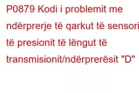 P0879 Kodi i problemit me ndërprerje të qarkut të sensorit të presionit të lëngut të transmisionit/ndërprerësit 