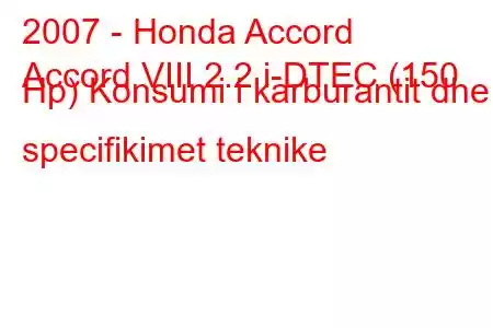 2007 - Honda Accord
Accord VIII 2.2 i-DTEC (150 Hp) Konsumi i karburantit dhe specifikimet teknike