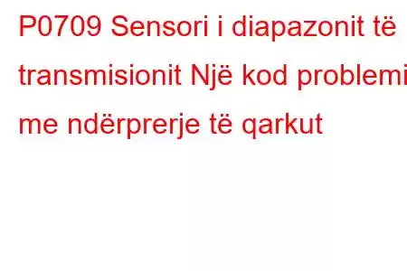 P0709 Sensori i diapazonit të transmisionit Një kod problemi me ndërprerje të qarkut