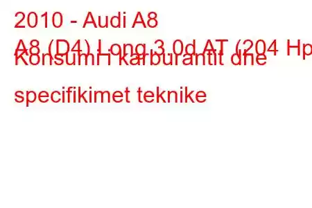 2010 - Audi A8
A8 (D4) Long 3.0d AT (204 Hp) Konsumi i karburantit dhe specifikimet teknike