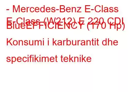 - Mercedes-Benz E-Class
E-Class (W212) E 220 CDI BlueEFFICIENCY (170 Hp) Konsumi i karburantit dhe specifikimet teknike