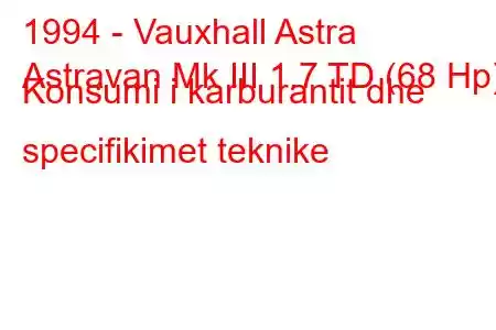 1994 - Vauxhall Astra
Astravan Mk III 1.7 TD (68 Hp) Konsumi i karburantit dhe specifikimet teknike