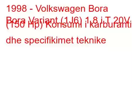 1998 - Volkswagen Bora
Bora Variant (1J6) 1.8 i T 20V (150 Hp) Konsumi i karburantit dhe specifikimet teknike