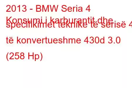 2013 - BMW Seria 4
Konsumi i karburantit dhe specifikimet teknike të serisë 4 të konvertueshme 430d 3.0 (258 Hp)