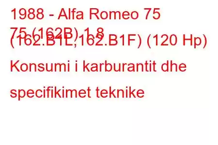 1988 - Alfa Romeo 75
75 (162B) 1.8 (162.B1L,162.B1F) (120 Hp) Konsumi i karburantit dhe specifikimet teknike