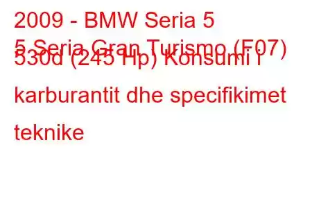 2009 - BMW Seria 5
5 Seria Gran Turismo (F07) 530d (245 Hp) Konsumi i karburantit dhe specifikimet teknike