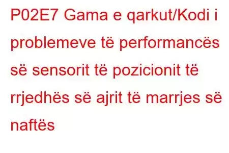 P02E7 Gama e qarkut/Kodi i problemeve të performancës së sensorit të pozicionit të rrjedhës së ajrit të marrjes së naftës