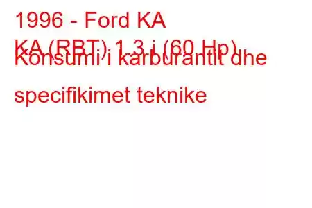 1996 - Ford KA
KA (RBT) 1.3 i (60 Hp) Konsumi i karburantit dhe specifikimet teknike