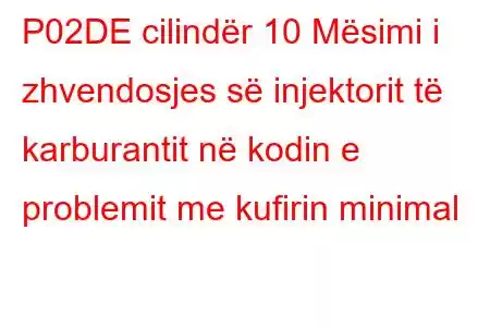 P02DE cilindër 10 Mësimi i zhvendosjes së injektorit të karburantit në kodin e problemit me kufirin minimal