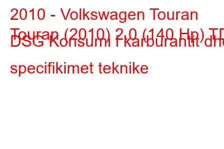 2010 - Volkswagen Touran
Touran (2010) 2.0 (140 Hp) TDI DSG Konsumi i karburantit dhe specifikimet teknike