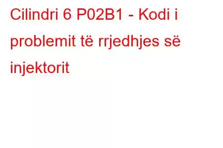 Cilindri 6 P02B1 - Kodi i problemit të rrjedhjes së injektorit