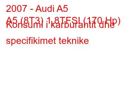 2007 - Audi A5
A5 (8T3) 1.8TFSI (170 Hp) Konsumi i karburantit dhe specifikimet teknike