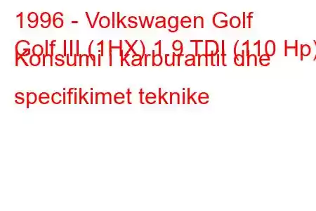 1996 - Volkswagen Golf
Golf III (1HX) 1.9 TDI (110 Hp) Konsumi i karburantit dhe specifikimet teknike