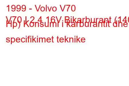 1999 - Volvo V70
V70 I 2.4 16V Bikarburant (140 Hp) Konsumi i karburantit dhe specifikimet teknike