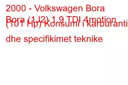 2000 - Volkswagen Bora
Bora (1J2) 1.9 TDI 4motion (101 Hp) Konsumi i karburantit dhe specifikimet teknike