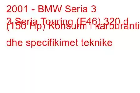 2001 - BMW Seria 3
3 Seria Touring (E46) 320 d (150 Hp) Konsumi i karburantit dhe specifikimet teknike