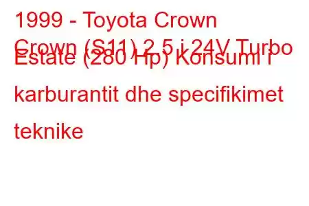 1999 - Toyota Crown
Crown (S11) 2.5 i 24V Turbo Estate (280 Hp) Konsumi i karburantit dhe specifikimet teknike