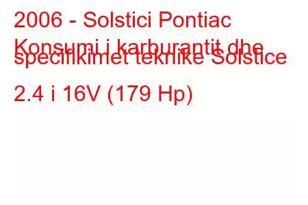 2006 - Solstici Pontiac
Konsumi i karburantit dhe specifikimet teknike Solstice 2.4 i 16V (179 Hp)