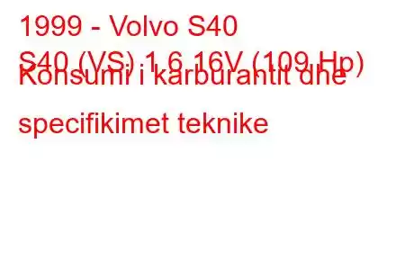 1999 - Volvo S40
S40 (VS) 1.6 16V (109 Hp) Konsumi i karburantit dhe specifikimet teknike