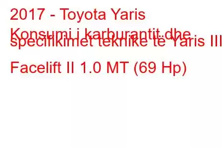 2017 - Toyota Yaris
Konsumi i karburantit dhe specifikimet teknike të Yaris III Facelift II 1.0 MT (69 Hp)