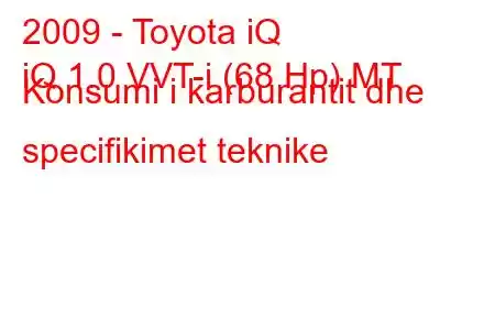 2009 - Toyota iQ
iQ 1.0 VVT-i (68 Hp) MT Konsumi i karburantit dhe specifikimet teknike