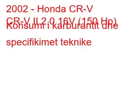 2002 - Honda CR-V
CR-V II 2.0 16V (150 Hp) Konsumi i karburantit dhe specifikimet teknike