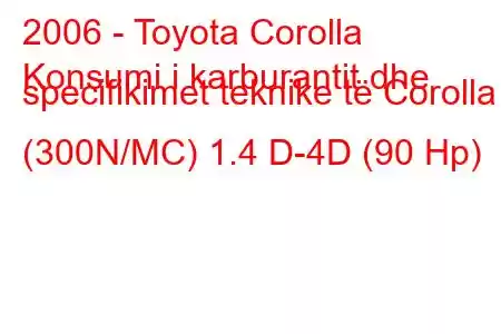 2006 - Toyota Corolla
Konsumi i karburantit dhe specifikimet teknike të Corolla (300N/MC) 1.4 D-4D (90 Hp)