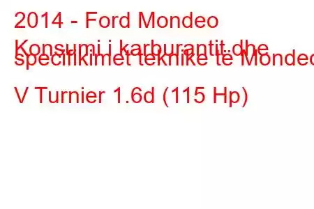 2014 - Ford Mondeo
Konsumi i karburantit dhe specifikimet teknike të Mondeo V Turnier 1.6d (115 Hp)