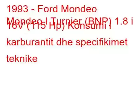 1993 - Ford Mondeo
Mondeo I Turnier (BNP) 1.8 i 16V (115 Hp) Konsumi i karburantit dhe specifikimet teknike