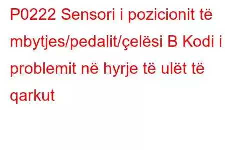 P0222 Sensori i pozicionit të mbytjes/pedalit/çelësi B Kodi i problemit në hyrje të ulët të qarkut