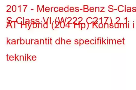 2017 - Mercedes-Benz S-Class
S-Class VI (W222,C217) 2.1 AT Hybrid (204 Hp) Konsumi i karburantit dhe specifikimet teknike