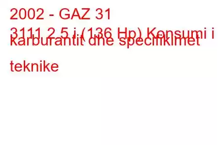 2002 - GAZ 31
3111 2.5 i (136 Hp) Konsumi i karburantit dhe specifikimet teknike