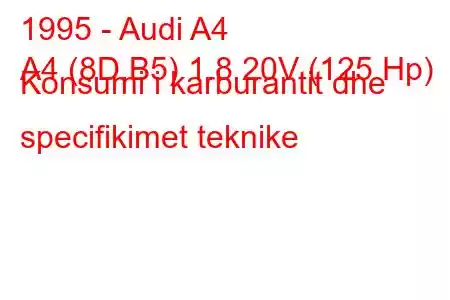 1995 - Audi A4
A4 (8D,B5) 1.8 20V (125 Hp) Konsumi i karburantit dhe specifikimet teknike