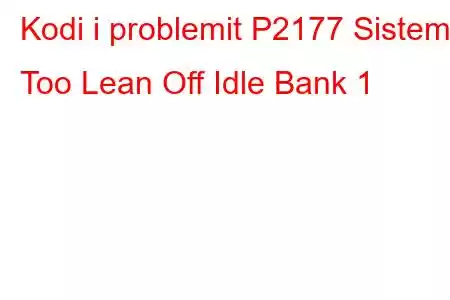 Kodi i problemit P2177 Sistemi Too Lean Off Idle Bank 1