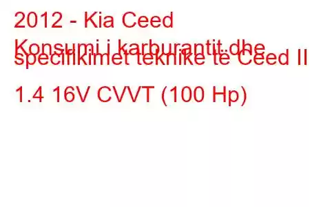 2012 - Kia Ceed
Konsumi i karburantit dhe specifikimet teknike të Ceed II 1.4 16V CVVT (100 Hp)