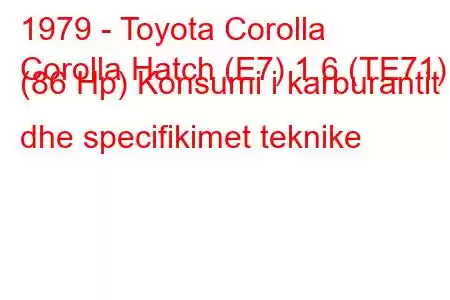 1979 - Toyota Corolla
Corolla Hatch (E7) 1.6 (TE71) (86 Hp) Konsumi i karburantit dhe specifikimet teknike