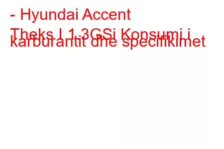 - Hyundai Accent
Theks I 1.3GSi Konsumi i karburantit dhe specifikimet