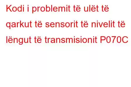 Kodi i problemit të ulët të qarkut të sensorit të nivelit të lëngut të transmisionit P070C