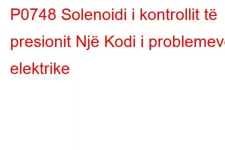 P0748 Solenoidi i kontrollit të presionit Një Kodi i problemeve elektrike