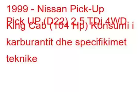 1999 - Nissan Pick-Up
Pick UP (D22) 2.5 TDi 4WD King Cab (104 Hp) Konsumi i karburantit dhe specifikimet teknike