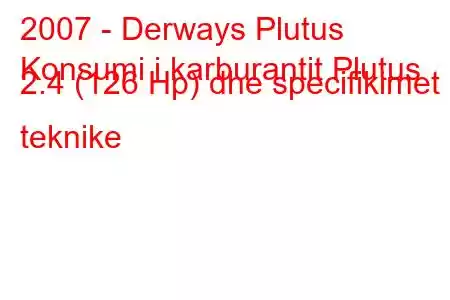 2007 - Derways Plutus
Konsumi i karburantit Plutus 2.4 (126 Hp) dhe specifikimet teknike