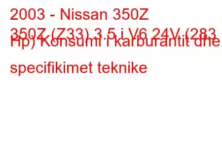 2003 - Nissan 350Z
350Z (Z33) 3.5 i V6 24V (283 Hp) Konsumi i karburantit dhe specifikimet teknike