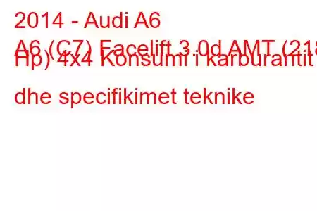 2014 - Audi A6
A6 (C7) Facelift 3.0d AMT (218 Hp) 4x4 Konsumi i karburantit dhe specifikimet teknike