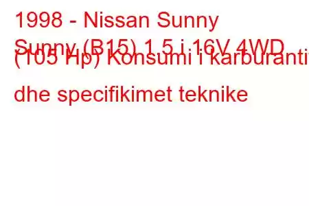 1998 - Nissan Sunny
Sunny (B15) 1.5 i 16V 4WD (105 Hp) Konsumi i karburantit dhe specifikimet teknike